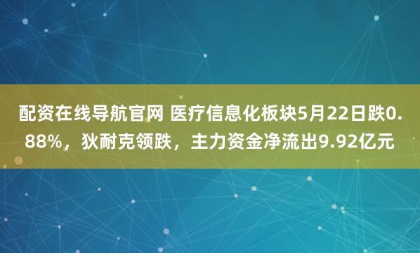 配资在线导航官网 医疗信息化板块5月22日跌0.88%，狄耐克领跌，主力资金净流出9.92亿元