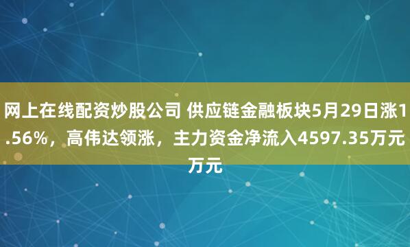网上在线配资炒股公司 供应链金融板块5月29日涨1.56%，高伟达领涨，主力资金净流入4597.35万元
