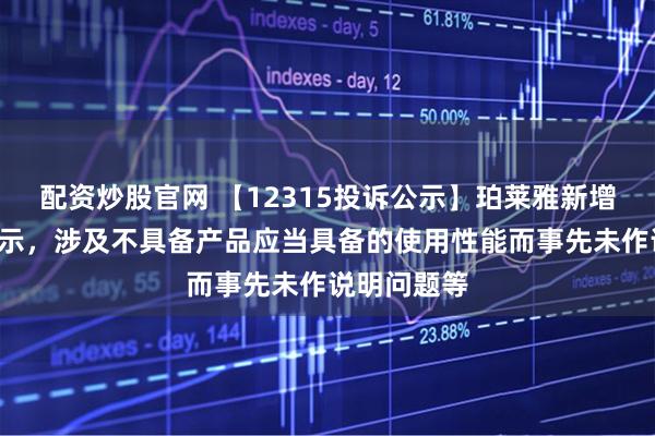 配资炒股官网 【12315投诉公示】珀莱雅新增5件投诉公示，涉及不具备产品应当具备的使用性能而事先未作说明问题等