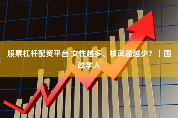 股票杠杆配资平台 女性越多、核武器越少？｜国政学人