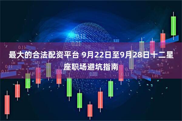 最大的合法配资平台 9月22日至9月28日十二星座职场避坑指南